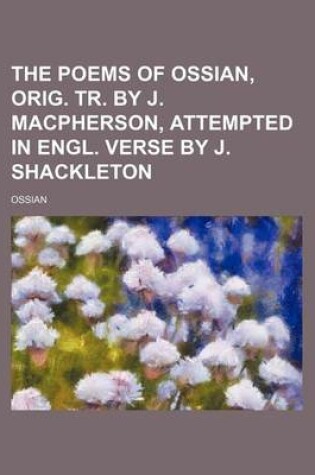 Cover of The Poems of Ossian, Orig. Tr. by J. MacPherson, Attempted in Engl. Verse by J. Shackleton