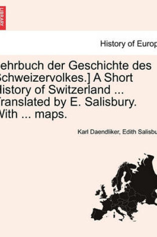 Cover of Lehrbuch Der Geschichte Des Schweizervolkes.] a Short History of Switzerland ... Translated by E. Salisbury. with ... Maps.