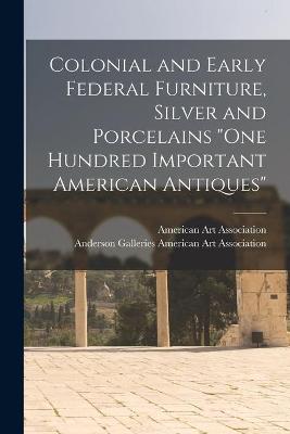 Cover of Colonial and Early Federal Furniture, Silver and Porcelains One Hundred Important American Antiques