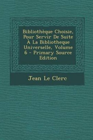 Cover of Bibliotheque Choisie, Pour Servir De Suite A La Bibliotheque Universelle, Volume 6
