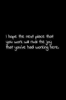 Book cover for I hope the next place that you work will rival the joy that you've had working here.