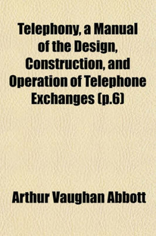 Cover of Telephony, a Manual of the Design, Construction, and Operation of Telephone Exchanges (P.6)