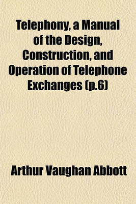 Book cover for Telephony, a Manual of the Design, Construction, and Operation of Telephone Exchanges (P.6)