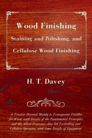 Cover of Wood Finishing - Staining and Polishing, and Cellulose Wood Finishing - A Treatise Devoted Mainly to Transparent Finishes for Wood, With Details of the Fundamental Principles and the Allied Processes