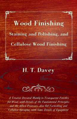 Cover of Wood Finishing - Staining and Polishing, and Cellulose Wood Finishing - A Treatise Devoted Mainly to Transparent Finishes for Wood, With Details of the Fundamental Principles and the Allied Processes