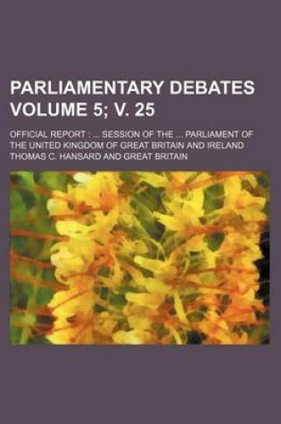 Cover of Parliamentary Debates Volume 5; V. 25; Official Report Session of the Parliament of the United Kingdom of Great Britain and Ireland