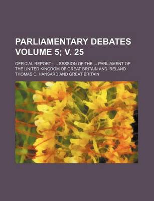 Book cover for Parliamentary Debates Volume 5; V. 25; Official Report Session of the Parliament of the United Kingdom of Great Britain and Ireland