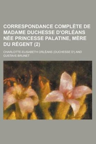 Cover of Correspondance Complete de Madame Duchesse D'Orleans Nee Princesse Palatine, Mere Du Regent (2)