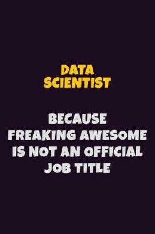 Cover of Data Scientist, Because Freaking Awesome Is Not An Official Job Title