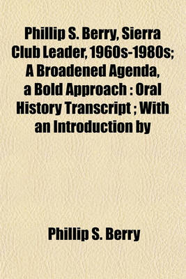 Book cover for Phillip S. Berry, Sierra Club Leader, 1960s-1980s; A Broadened Agenda, a Bold Approach