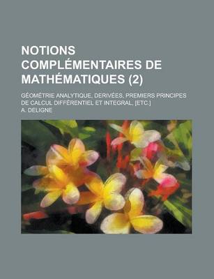 Book cover for Notions Complementaires de Mathematiques; Geometrie Analytique, Derivees, Premiers Principes de Calcul Differentiel Et Integral, [Etc.] (2 )