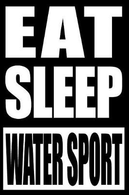 Book cover for Eat Sleep Water Sport Cool Notebook for a Water Sports Fan, College Ruled Journal