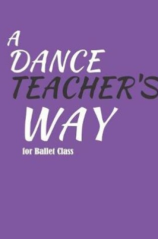 Cover of A Dance Teacher's Way For Ballet Class