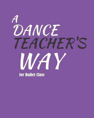 Book cover for A Dance Teacher's Way For Ballet Class