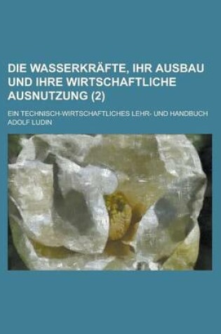 Cover of Die Wasserkrafte, Ihr Ausbau Und Ihre Wirtschaftliche Ausnutzung; Ein Technisch-Wirtschaftliches Lehr- Und Handbuch (2)