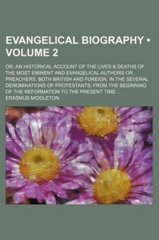 Cover of Evangelical Biography (Volume 2); Or, an Historical Account of the Lives & Deaths of the Most Eminent and Evangelical Authors or Preachers, Both British and Foreign, in the Several Denominations of Protestants, from the Beginning of the Reformation to the