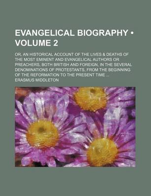 Book cover for Evangelical Biography (Volume 2); Or, an Historical Account of the Lives & Deaths of the Most Eminent and Evangelical Authors or Preachers, Both British and Foreign, in the Several Denominations of Protestants, from the Beginning of the Reformation to the