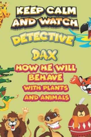 Cover of keep calm and watch detective Dax how he will behave with plant and animals