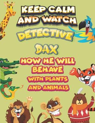 Book cover for keep calm and watch detective Dax how he will behave with plant and animals