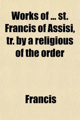 Book cover for Works of St. Francis of Assisi, Tr. by a Religious of the Order