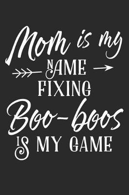 Book cover for Mom Is My Name Fixing Boo-Boos Is My Game