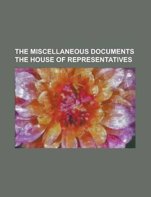 Book cover for The Miscellaneous Documents the House of Representatives