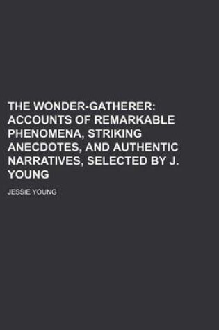 Cover of The Wonder-Gatherer; Accounts of Remarkable Phenomena, Striking Anecdotes, and Authentic Narratives, Selected by J. Young