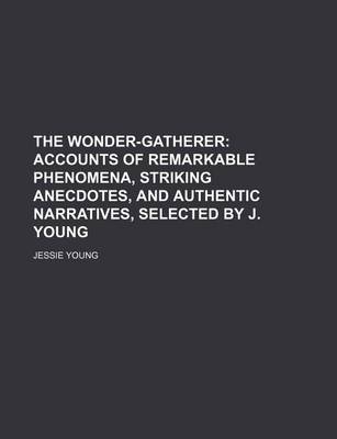 Book cover for The Wonder-Gatherer; Accounts of Remarkable Phenomena, Striking Anecdotes, and Authentic Narratives, Selected by J. Young