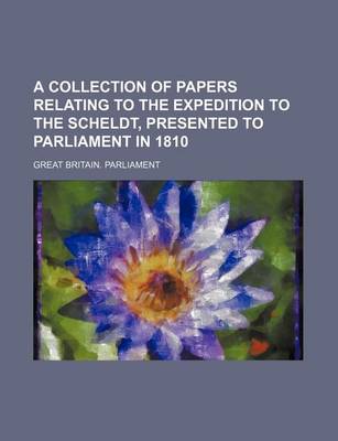 Book cover for A Collection of Papers Relating to the Expedition to the Scheldt, Presented to Parliament in 1810