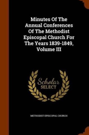 Cover of Minutes of the Annual Conferences of the Methodist Episcopal Church for the Years 1839-1849, Volume III