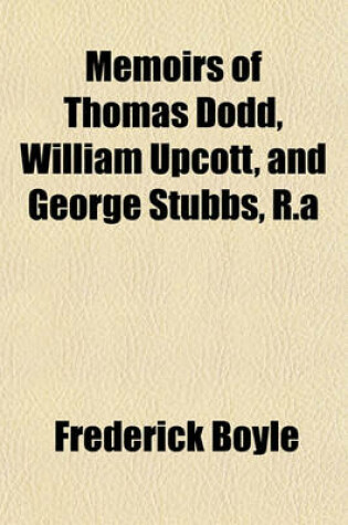 Cover of Memoirs of Thomas Dodd, William Upcott, and George Stubbs, R.a