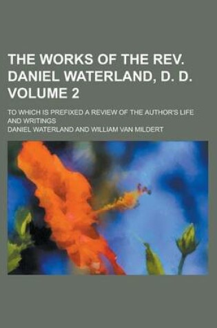 Cover of The Works of the REV. Daniel Waterland, D. D; To Which Is Prefixed a Review of the Author's Life and Writings Volume 2