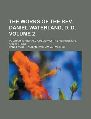 Book cover for The Works of the REV. Daniel Waterland, D. D; To Which Is Prefixed a Review of the Author's Life and Writings Volume 2