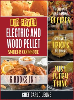 Cover of Air Fryer, Electric and Wood Pellet Smoker Cookbook [6 IN 1]