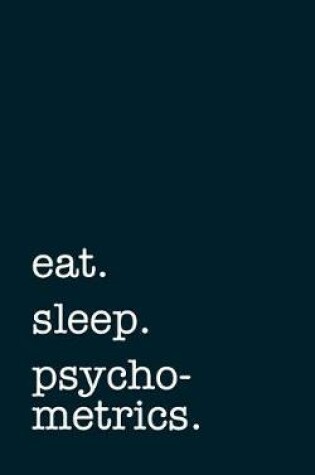 Cover of eat. sleep. psychometrics. - Lined Notebook