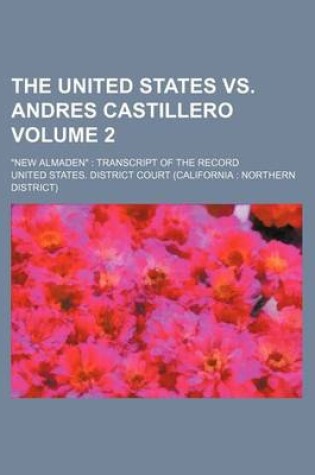 Cover of The United States vs. Andres Castillero Volume 2; "New Almaden" Transcript of the Record