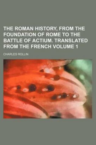 Cover of The Roman History, from the Foundation of Rome to the Battle of Actium. Translated from the French Volume 1