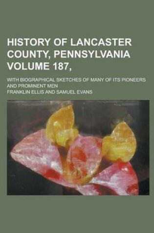 Cover of History of Lancaster County, Pennsylvania; With Biographical Sketches of Many of Its Pioneers and Prominent Men Volume 187,