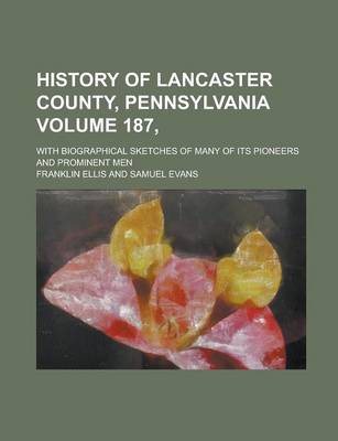 Book cover for History of Lancaster County, Pennsylvania; With Biographical Sketches of Many of Its Pioneers and Prominent Men Volume 187,