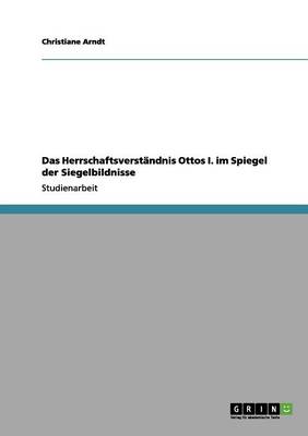 Book cover for Das Herrschaftsverstandnis Ottos I. im Spiegel der Siegelbildnisse