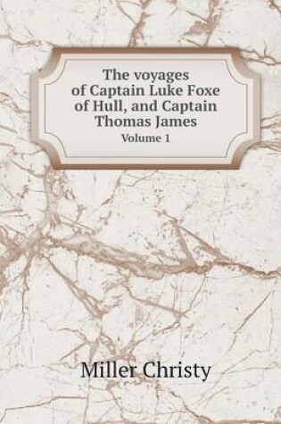 Cover of The voyages of Captain Luke Foxe of Hull, and Captain Thomas James Volume 1