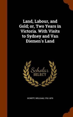 Book cover for Land, Labour, and Gold; Or, Two Years in Victoria. with Visits to Sydney and Van Diemen's Land