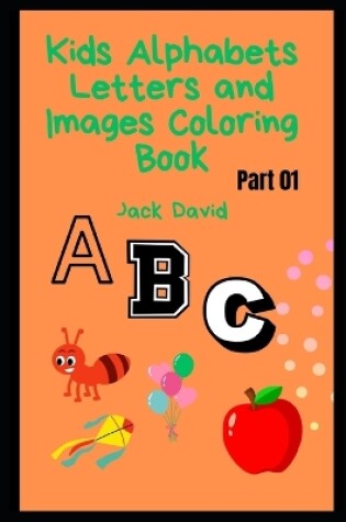 Cover of Kids Alphabets Letters and Images Coloring Book (Part 01)