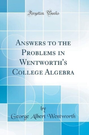 Cover of Answers to the Problems in Wentworth's College Algebra (Classic Reprint)