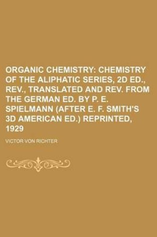 Cover of Organic Chemistry; Chemistry of the Aliphatic Series, 2D Ed., REV., Translated and REV. from the German Ed. by P. E. Spielmann (After E. F. Smith's 3D American Ed.) Reprinted, 1929