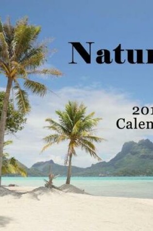 Cover of Nature 2018 Calendar - Including Bora Bora, Moorea, French Polynesia, Big Island Hawaii, West Coast Canada, Flowers & Birds - Monthly Calendar Book 2018