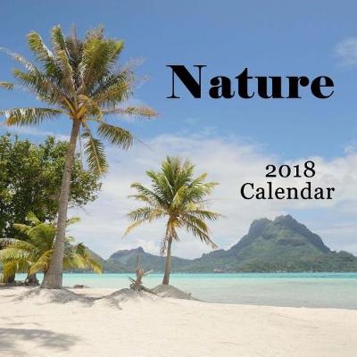 Book cover for Nature 2018 Calendar - Including Bora Bora, Moorea, French Polynesia, Big Island Hawaii, West Coast Canada, Flowers & Birds - Monthly Calendar Book 2018