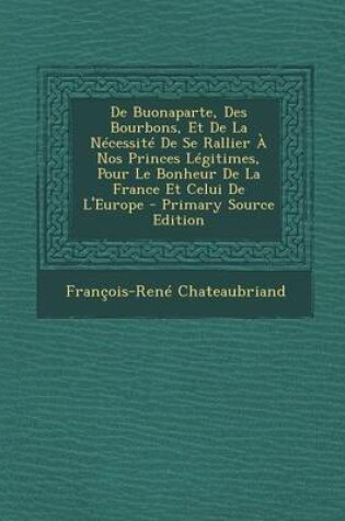 Cover of de Buonaparte, Des Bourbons, Et de La Necessite de Se Rallier a Nos Princes Legitimes, Pour Le Bonheur de La France Et Celui de L'Europe - Primary Sou