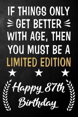 Book cover for If Things Only Get Better With Age Then You Must Be A Limited Edition Happy 87th Birthday