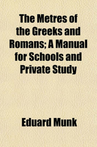 Cover of The Metres of the Greeks and Romans; A Manual for Schools and Private Study